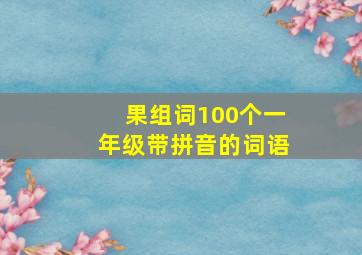 果组词100个一年级带拼音的词语