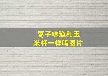 枣子味道和玉米杆一样吗图片