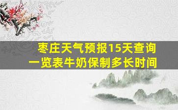 枣庄天气预报15天查询一览表牛奶保制多长时间