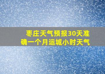 枣庄天气预报30天准确一个月运城小时天气