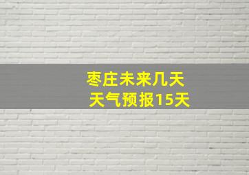 枣庄未来几天天气预报15天