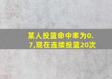 某人投篮命中率为0.7,现在连续投篮20次