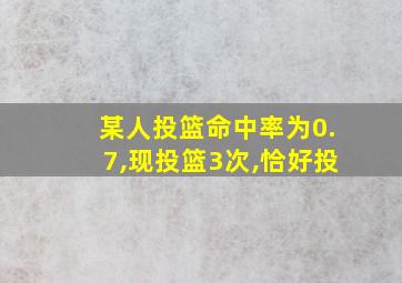 某人投篮命中率为0.7,现投篮3次,恰好投