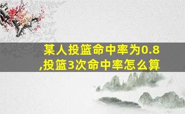 某人投篮命中率为0.8,投篮3次命中率怎么算