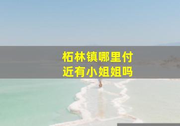 柘林镇哪里付近有小姐姐吗