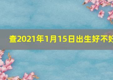 查2021年1月15日出生好不好