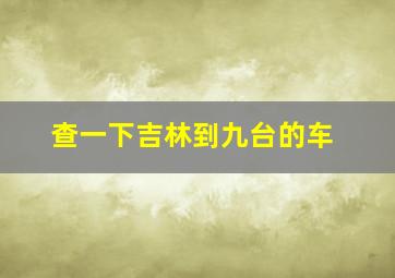 查一下吉林到九台的车