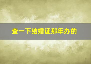 查一下结婚证那年办的