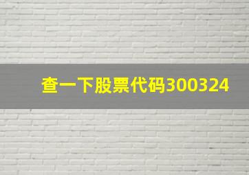 查一下股票代码300324