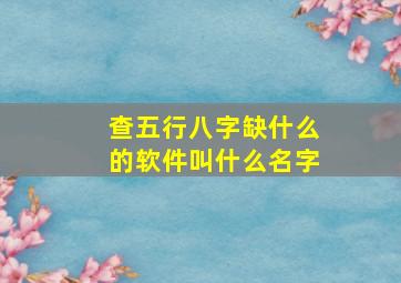 查五行八字缺什么的软件叫什么名字