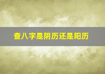 查八字是阴历还是阳历