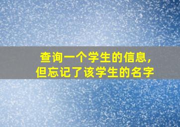 查询一个学生的信息,但忘记了该学生的名字