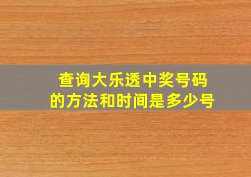 查询大乐透中奖号码的方法和时间是多少号