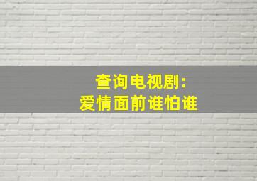 查询电视剧:爱情面前谁怕谁