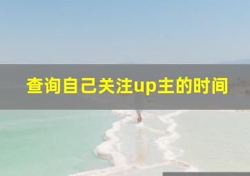 查询自己关注up主的时间