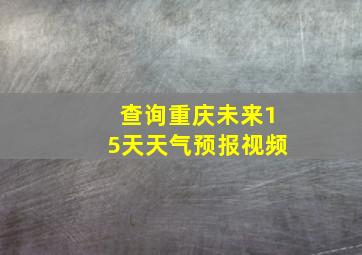 查询重庆未来15天天气预报视频