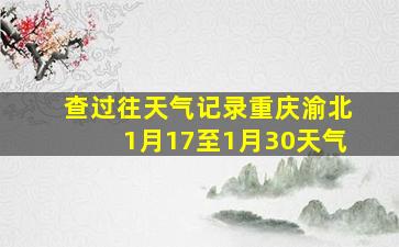 查过往天气记录重庆渝北1月17至1月30天气