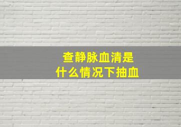 查静脉血清是什么情况下抽血