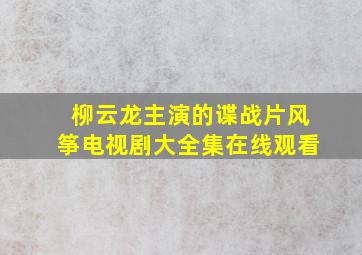 柳云龙主演的谍战片风筝电视剧大全集在线观看