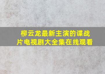 柳云龙最新主演的谍战片电视剧大全集在线观看