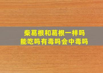 柴葛根和葛根一样吗能吃吗有毒吗会中毒吗