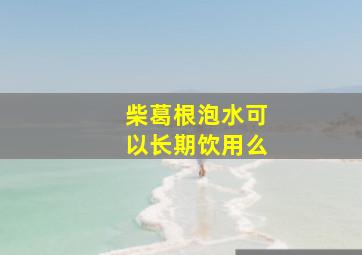 柴葛根泡水可以长期饮用么