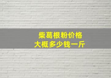 柴葛根粉价格大概多少钱一斤