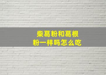 柴葛粉和葛根粉一样吗怎么吃