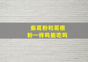 柴葛粉和葛根粉一样吗能吃吗