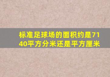 标准足球场的面积约是7140平方分米还是平方厘米