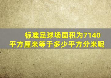 标准足球场面积为7140平方厘米等于多少平方分米呢