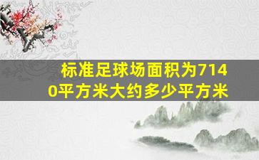 标准足球场面积为7140平方米大约多少平方米