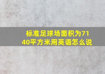 标准足球场面积为7140平方米用英语怎么说