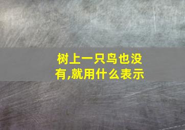 树上一只鸟也没有,就用什么表示