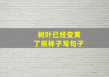 树叶已经变黄了照样子写句子