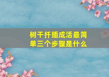 树干扦插成活最简单三个步骤是什么