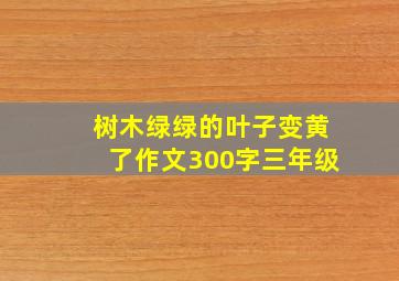 树木绿绿的叶子变黄了作文300字三年级