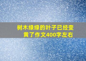 树木绿绿的叶子已经变黄了作文400字左右