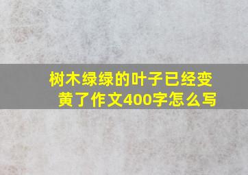 树木绿绿的叶子已经变黄了作文400字怎么写