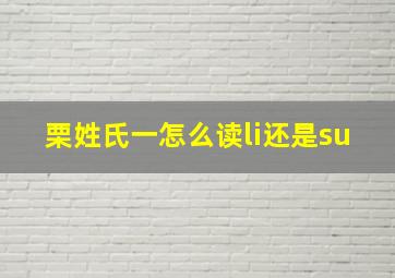 栗姓氏一怎么读li还是su