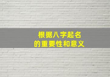 根据八字起名的重要性和意义