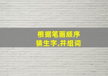 根据笔画顺序猜生字,并组词