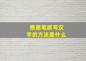 根据笔顺写汉字的方法是什么