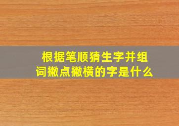 根据笔顺猜生字并组词撇点撇横的字是什么