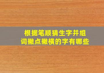 根据笔顺猜生字并组词撇点撇横的字有哪些