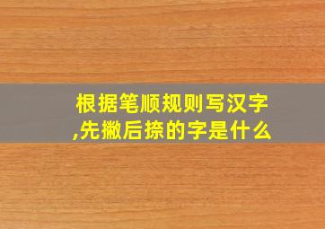 根据笔顺规则写汉字,先撇后捺的字是什么