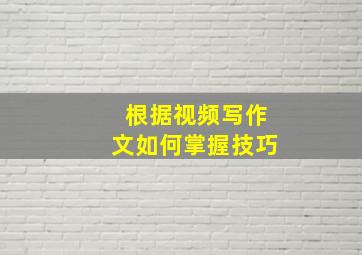 根据视频写作文如何掌握技巧