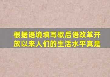 根据语境填写歇后语改革开放以来人们的生活水平真是