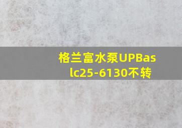 格兰富水泵UPBaslc25-6130不转