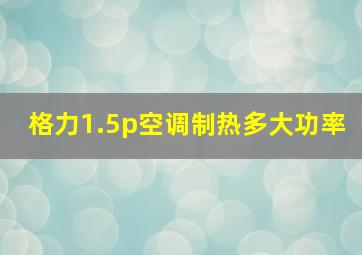 格力1.5p空调制热多大功率